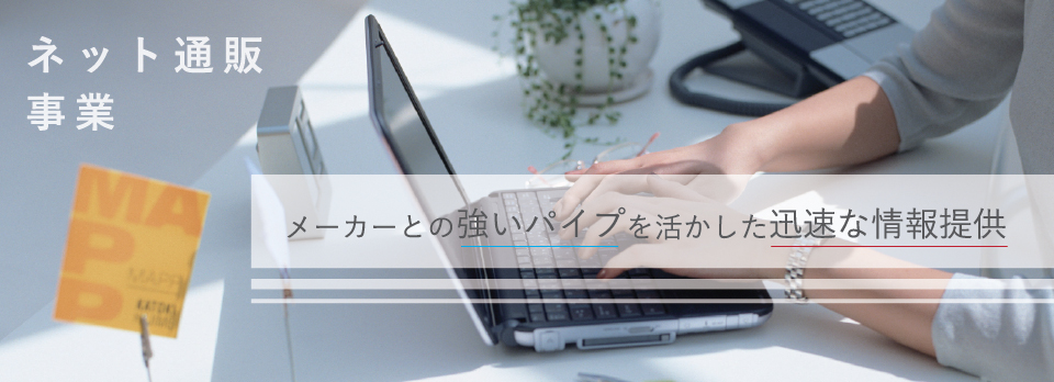 メーカーとの強いパイプを活かした迅速な情報提供